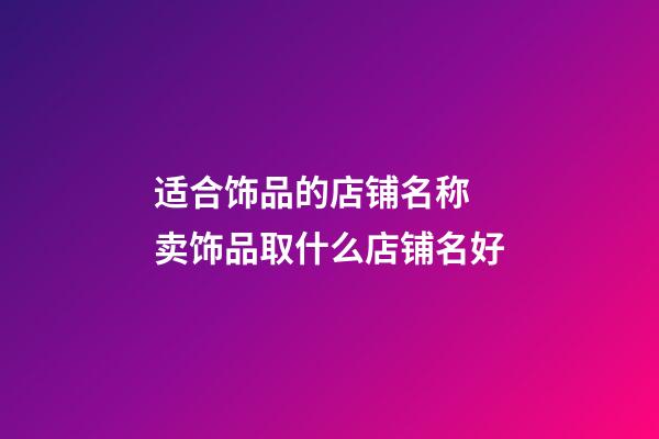 适合饰品的店铺名称 卖饰品取什么店铺名好-第1张-店铺起名-玄机派